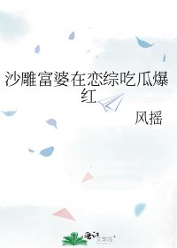 沙雕富婆在恋综吃瓜爆红