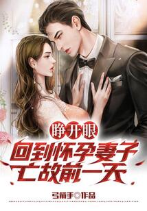 睁开眼回到怀孕妻子亡故前 睁开眼,回到妻子难产当天 执着