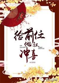 给前任他叔冲喜吐槽 给前任他叔冲喜全集免费阅读