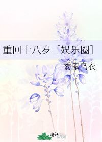 重回十八岁：从挽回前女友开始 委鬼乌衣txt