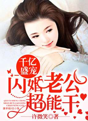 闪婚老公竟是千亿大佬下载全文 闪婚老公是超级大佬