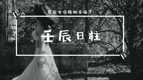 壬辰日柱婚姻真的很惨 壬辰日柱男的妻子样貌